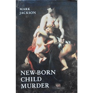 New-born Child Murder: Women, Illegitimacy and the Courts in Eighteenth-century England