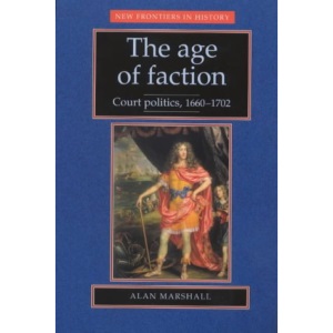 The Age of Faction: Court Politics, 1660-1702 (New Frontiers)