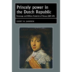 Princely power in the Dutch Republic: Patronage and William Frederick of Nassau (1613-64) (Studies in Early Modern European History)