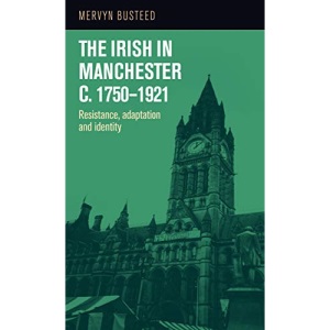 The Irish in Manchester C.1750-1921: Resistance, Adaptation and Identity