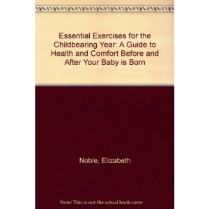 Essential Exercises for the Childbearing Year: A Guide to Health and Comfort Before and After Your Baby is Born