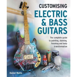 Customising Electric & Bass Guitars: The comp...