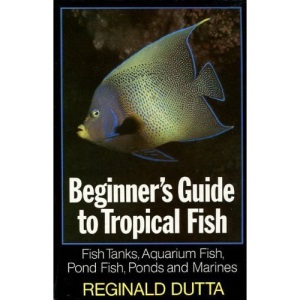 Beginner's Guide to Tropical Fish: Fish Tanks, Aquarium Fish, Pond Fish, Ponds and Marines
