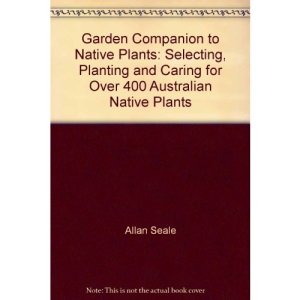 Garden Companion to Native Plants: Selecting, Planting and Caring for Over 400 Australian Native Plants