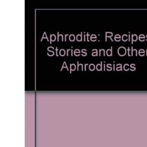 Aphrodite: Recipes, Stories and Other Aphrodisiacs