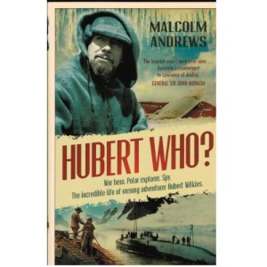 Hubert Who? War Hero. Polar Explorer. Spy: The Incredible Life of Unsung Adventurer Hubert Wilkins
