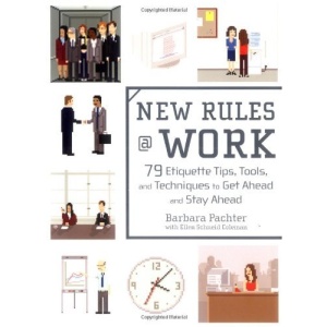 New Rules @ Work: 79 Etiquette Tips, Tools, and Techniques to Get Ahead and Stay Ahead