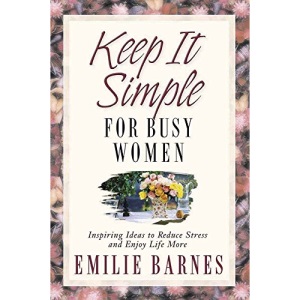 Keep it Simple for Busy Women: Inspiring Ideas to Reduce Stress and Enjoy Life More