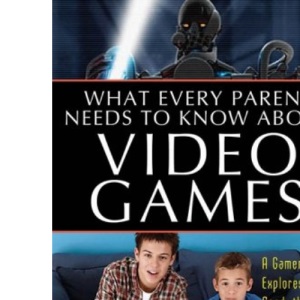 What Every Parent Needs to Know about Video Games: A Gamer Explores the Good, Bad, and Ugly of the Virtual World