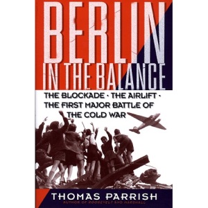 Berlin in the Balance: The Blockade, the Airlift, the First Major Battle of the Cold War