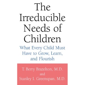 The Irreducible Needs of Children: What Every Child Must Have to Grow, Learn and Flourish