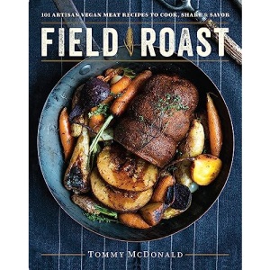 Field Roast: 101 Artisan Vegan Meat Recipes to Cook, Share, & Savor
