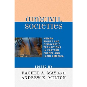 (Un)civil Societies: Human Rights and Democratic Transitions in Eastern Europe and Latin America
