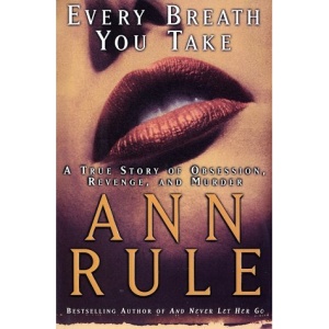 Every Breath You Take: A True Story of Erotic Obsession, Revenge, and Murder / Ann Rule.