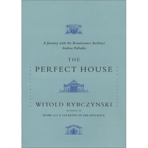 The Perfect House: A Journey with the Renaissance Master Andrea Palladio