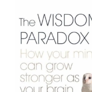The Wisdom Paradox: How Your Mind Can Grow Stronger as Your Brain Grows Older