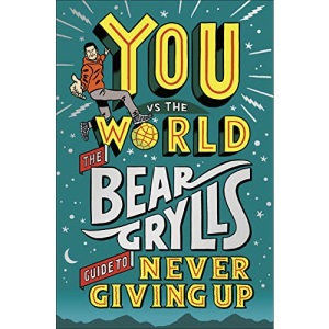 You Vs the World: The Bear Grylls Guide to Never Giving Up