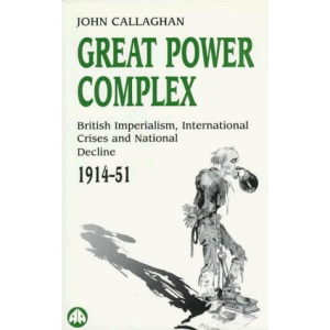 Great Power Complex: British Imperialism, International Crises and National Decline, 1914-51 (Socialist History of Britain)