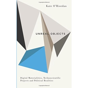 Unreal Objects: Digital Materialities, Technoscientific Projects and Political Realities (Digital Barricades)