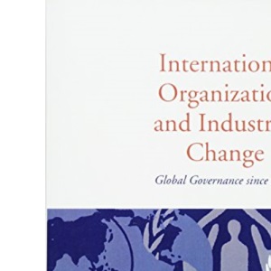 International Organization and Industrial Change: Global Governance Since 1850 (Europe and International Order)