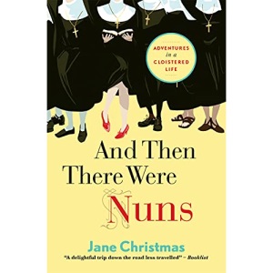 And Then There Were Nuns: Adventures In A Cloistered Life