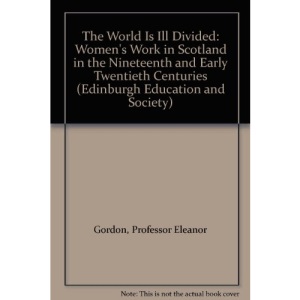 The World is Ill-divided: Women's Work in Scotland in the 19th and Early 20th Centuries (Edinburgh Education & Society Series)
