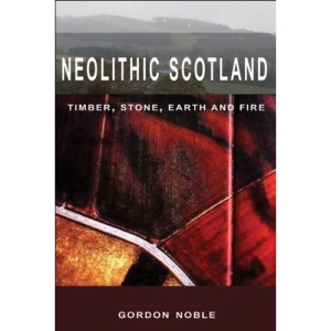 Neolithic Scotland: Timber, Stone, Earth and Fire