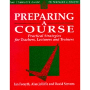 Preparing a Course: Practical Strategies for Teachers, Lecturers and Trainers (Complete Guide to Teaching a Course)