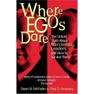 Where Egos Dare: The Untold Truth About Narcissistic Leaders and How  to Survive Them