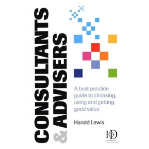 Consultants and Advisers: A Best Practice Guide to Choosing, Using and Getting Good Value