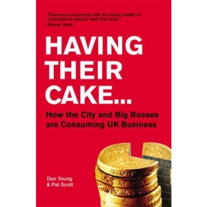 Having Their Cake: How Big Bosses & the City are Consuming UK Business: How Big Bosses and the City Are Consuming UK Business