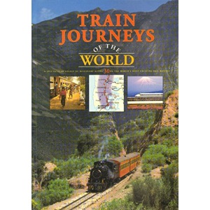 Train Journeys Of The World - A Spectacular Voyage of Discovery Along 30 of the World's Most Exciting Rail Routes