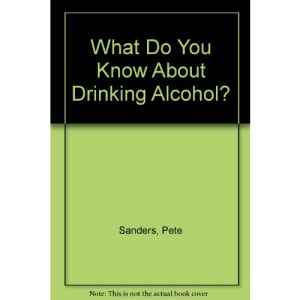 What Do You Know About Drinking Alcohol? (What Do You Know About?)