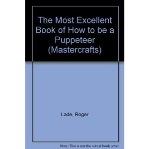 The Most Excellent Book of How to be a Puppeteer (Mastercrafts)