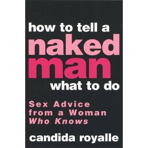 How to Tell a Naked Man What to Do: Sex Advice from a Woman Who Knows