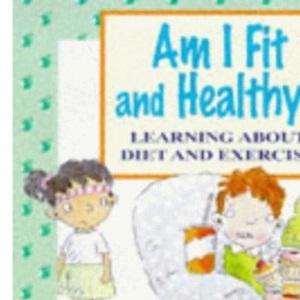 Am I Fit and Healthy?: Learning About Diet and Exercise (Me And My Body)