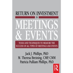 Return on Investment in Meetings & Events: tools and techniques to measure the success of all types of meetings and events
