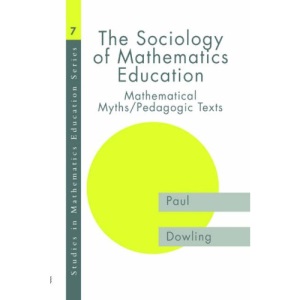 The Sociology of Mathematics Education: Mathematical Myths / Pedagogic Texts (Studies in Mathematics Education)