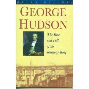 George Hudson: The Rise and Fall of the Railway King