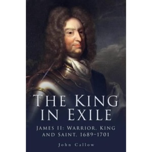 The King in Exile: James II, Warrior, King and Saint,: James II, Warrior King & Saint