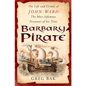 Barbary Pirate: The Life and Crimes of John Ward, the Most Infamous Privateer of His Times