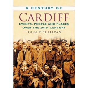 Century of Cardiff (Century of Wales): Events, People and Places Over the 20th Century (Century of Wales)