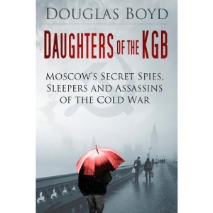 Daughters of the KGB: Moscow's Secret Spies, Sleepers and Assassins of the Cold War