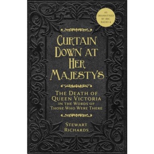 Curtain Down at Her Majesty's: The Death of Queen Victoria in the Words of Those Who Were There