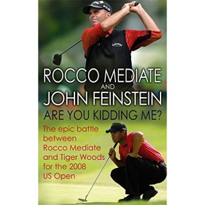 Are You Kidding Me?: The Epic Battle Between Rocco Mediate and Tiger Woods for the 2008 US Open