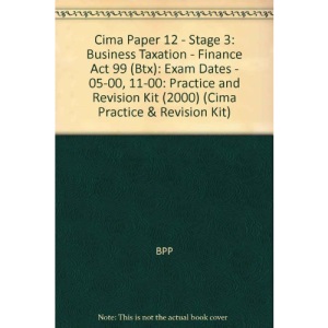 Cima Paper 12 - Stage 3: Business Taxation - Finance Act 99 (Btx): Practice and Revision Kit (2000): Exam Dates - 05-00, 11-00 (Cima Practice & Revision Kit)