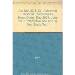 Aat Unit 22 & 23 - Achieving Personal Effectiveness: Exam Dates: Dec 2001, June 2002: Interactive Text (2001) (Aat Study Text)