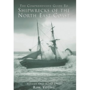 The Comprehensive Guide to the Shipwrecks of the North East Coast, Vol. 1, 1740-1917