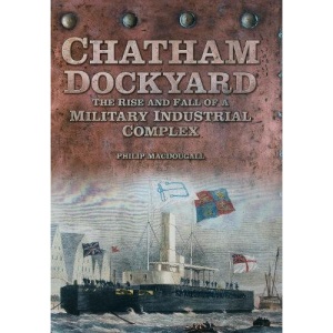 Chatham Dockyard: The Rise and Fall of a Military Industrial Complex