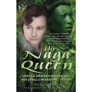 The Naga Queen: Ursula Graham Bower and Her Jungle Warriors, 1939-45